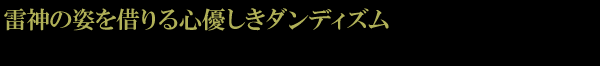 雷神の姿を借りる心優しきダンディズム