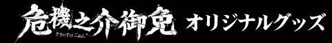 危機之介御免オリジナルグッズ