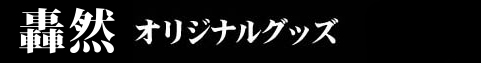 轟然オリジナルグッズ